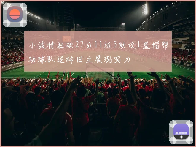 小波特狂砍27分11板5助攻1盖帽帮助球队逆转旧主展现实力