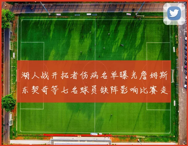 湖人战开拓者伤病名单曝光詹姆斯东契奇等七名球员缺阵影响比赛走势