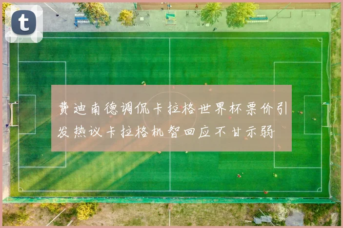 费迪南德调侃卡拉格世界杯票价引发热议卡拉格机智回应不甘示弱