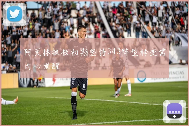 阿莫林执教初期坚持343阵型转变需内心觉醒