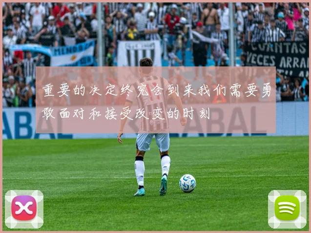 重要的决定终究会到来我们需要勇敢面对和接受改变的时刻