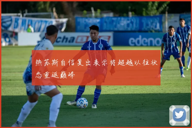 热苏斯自信复出表示将超越以往状态重返巅峰