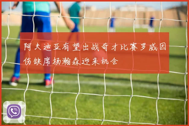 阿夫迪亚有望出战奇才比赛罗威因伤缺席杨瀚森迎来机会