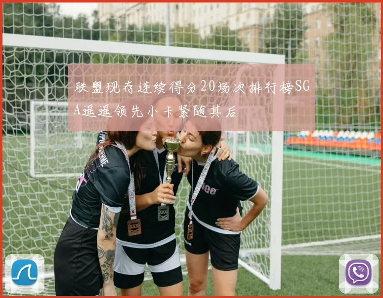 联盟现存连续得分20场次排行榜SGA遥遥领先小卡紧随其后