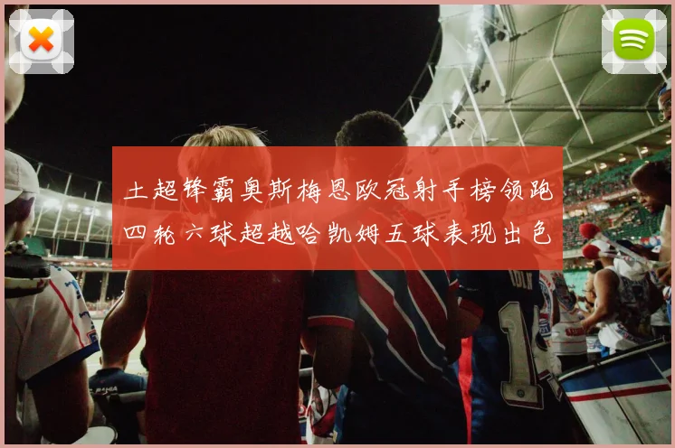 土超锋霸奥斯梅恩欧冠射手榜领跑四轮六球超越哈凯姆五球表现出色