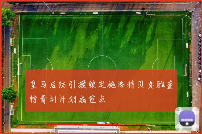 皇马后防引援锁定施洛特贝克雅奎特青训计划成重点