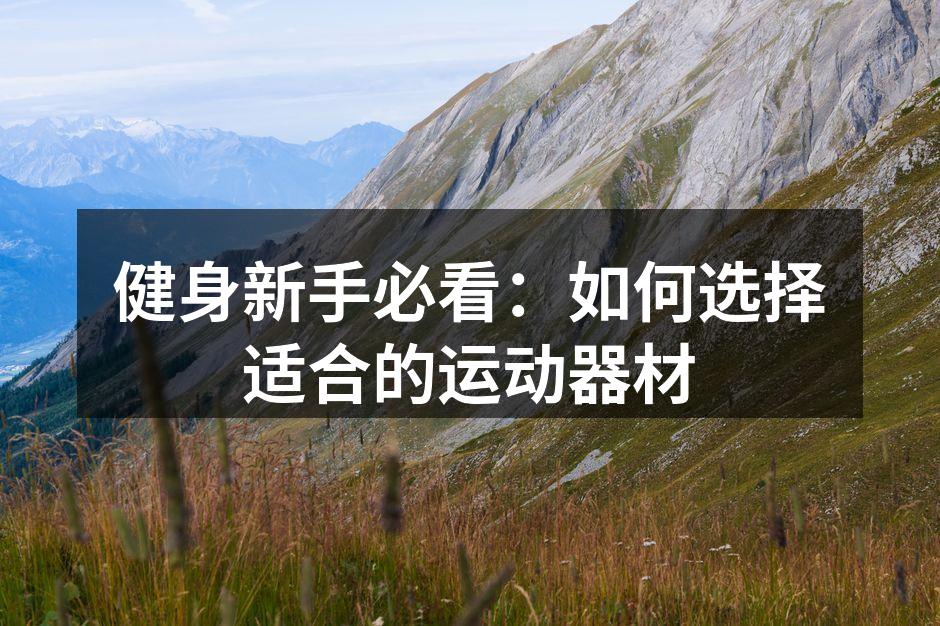 健身新手必看：如何选择适合的运动器材